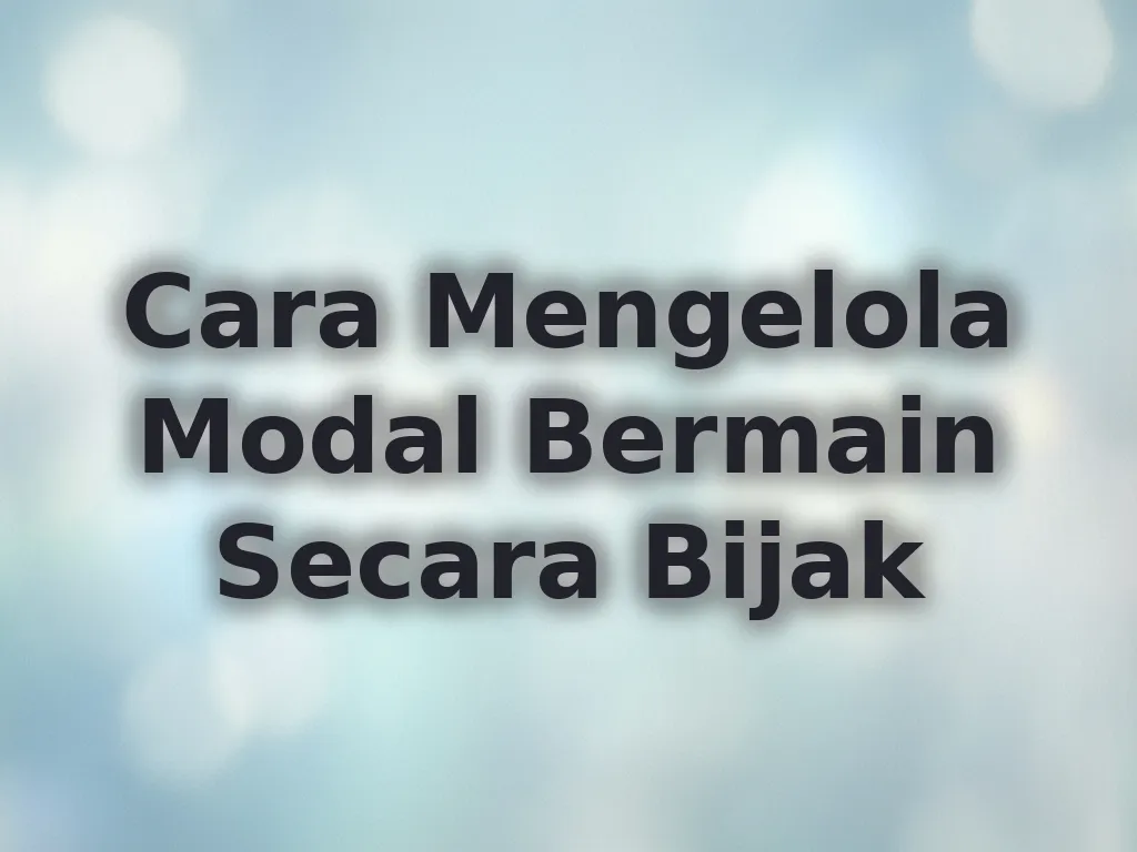 Cara Mengelola Modal Bermain Secara Bijak