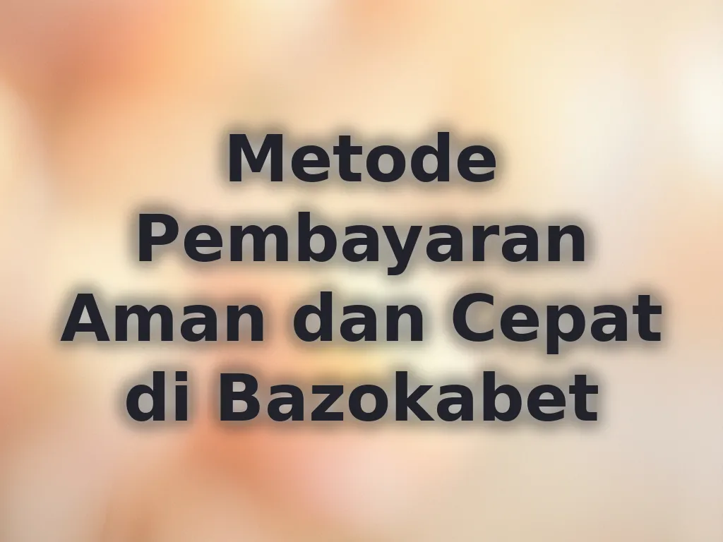 Metode Pembayaran Aman dan Cepat di Bazokabet