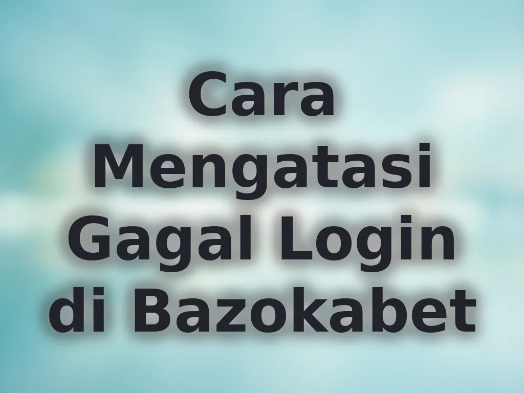 Cara Mengatasi Gagal Login di Bazokabet